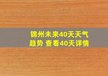 锦州未来40天天气趋势 查看40天详情